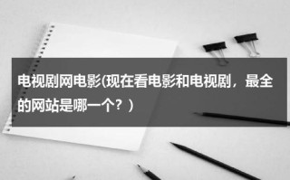 电视剧网电影(现在看电影和电视剧，最全的网站是哪一个？)