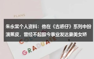 朱永棠个人资料：他在《古惑仔》系列中扮演蕉皮，曾经不起眼今事业发达妻美女娇