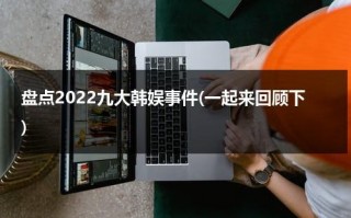 盘点2022九大韩娱事件(一起来回顾下)（2021韩国娱乐圈大事）