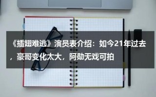 《插翅难逃》演员表介绍：如今21年过去，豪哥变化太大，阿勋无戏可拍