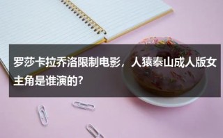 罗莎卡拉乔洛限制电影，人猿泰山成人版女主角是谁演的？