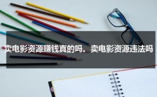 卖电影资源赚钱真的吗。卖电影资源违法吗