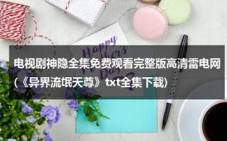 电视剧神隐全集免费观看完整版高清雷电网(《异界流氓天尊》txt全集下载)