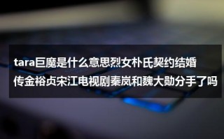 tara巨魔是什么意思烈女朴氏契约结婚传金裕贞宋江电视剧秦岚和魏大勋分手了吗（tara歌曲）