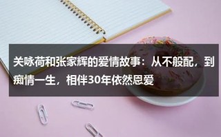 关咏荷和张家辉的爱情故事：从不般配，到痴情一生，相伴30年依然恩爱