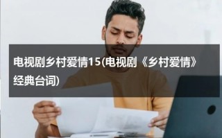 电视剧乡村爱情15(电视剧《乡村爱情》经典台词)（乡村爱情经典桥段）