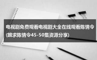 电视剧免费观看电视剧大全在线观看陈情令(跪求陈情令45-50集资源分享)（陈情令42集电视剧全集）