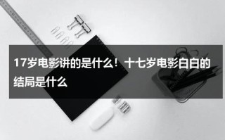 17岁电影讲的是什么！十七岁电影白白的结局是什么