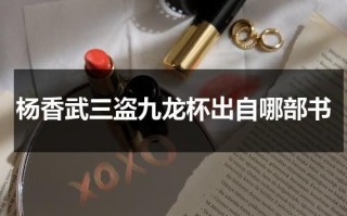 杨香武三盗九龙杯出自哪部书（杨香武三盗九龙杯出自）