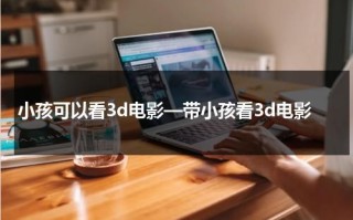 小孩可以看3d电影—带小孩看3d电影