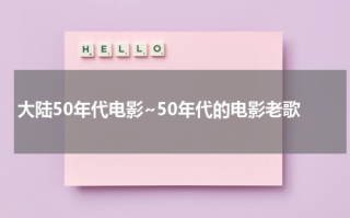 大陆50年代电影~50年代的电影老歌