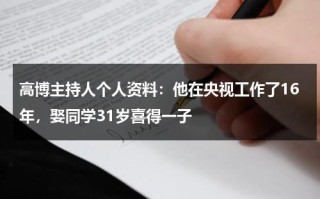 高博主持人个人资料：他在央视工作了16年，娶同学31岁喜得一子