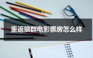 重返狼群电影票房怎么样