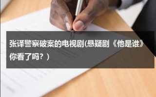 张译警察破案的电视剧(悬疑剧《他是谁》你看了吗？)（张译扮演警察破案的电视剧有哪些）