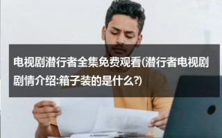 电视剧潜行者全集免费观看(潜行者电视剧剧情介绍:箱子装的是什么?)（潜行者 电视剧演员表名单）