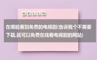 在哪能看到免费的电视剧(告诉我个不需要下载,就可以免费在线看电视剧的网站)（在哪里看电视剧不需要vip）