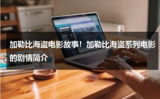 加勒比海盗电影故事！加勒比海盗系列电影的剧情简介