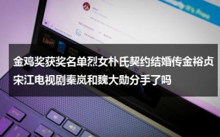 金鸡奖获奖名单烈女朴氏契约结婚传金裕贞宋江电视剧秦岚和魏大勋分手了吗（金鸡奖男女配角）