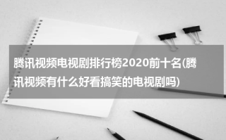 腾讯视频电视剧排行榜2020前十名(腾讯视频有什么好看搞笑的电视剧吗)