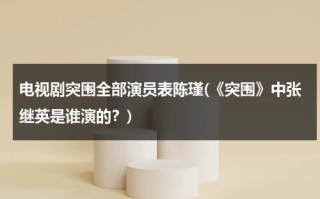 电视剧突围全部演员表陈瑾(《突围》中张继英是谁演的？)