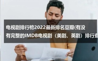 电视剧排行榜2022最新排名豆瓣(有没有完整的IMDB电视剧（美剧、英剧）排行查询的地方。)（豆瓣最高分美剧电视剧）