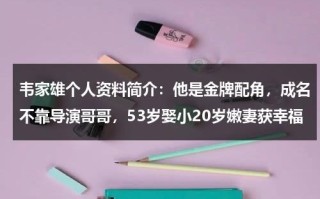 韦家雄个人资料简介：他是金牌配角，成名不靠导演哥哥，53岁娶小20岁嫩妻获幸福