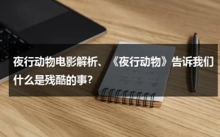 夜行动物电影解析、《夜行动物》告诉我们什么是残酷的事？