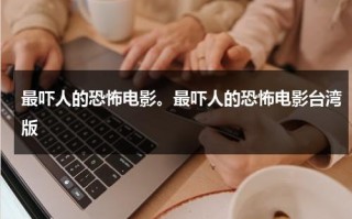 最吓人的恐怖电影。最吓人的恐怖电影台湾版