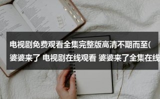 电视剧免费观看全集完整版高清不期而至(婆婆来了 电视剧在线观看 婆婆来了全集在线观看 婆婆来了大结局在线观看)（电视剧婆婆来了完整版视频全集）