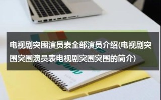 电视剧突围演员表全部演员介绍(电视剧突围突围演员表电视剧突围突围的简介)