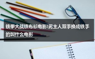 铁拳大战铁布衫电影!男主人双手换成铁手的叫什么电影