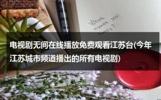 电视剧无间在线播放免费观看江苏台(今年江苏城市频道播出的所有电视剧)