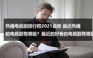 热播电视剧排行榜2021最新 最近热播的电视剧有哪些？最近的好看的电视剧有哪些？（2021最近热播电视剧排行榜前十名）