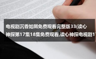 电视剧沉香如屑免费观看完整版33(读心神探第17集18集免费观看,读心神探电视剧17集18集19集20集在线观看地址 读心神探国语版全集免费观看地址)