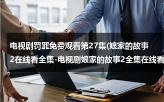 电视剧罚罪免费观看第27集(娘家的故事2在线看全集-电视剧娘家的故事2全集在线看)