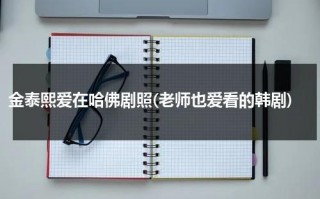 金泰熙爱在哈佛剧照(老师也爱看的韩剧)（金泰熙哈佛爱情故事图片）