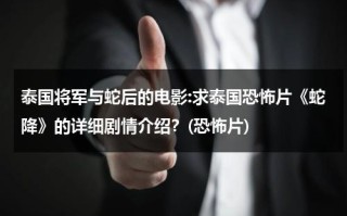 泰国将军与蛇后的电影:求泰国恐怖片《蛇降》的详细剧情介绍？(恐怖片)