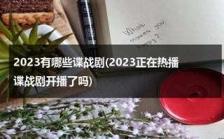 2023有哪些谍战剧(2023正在热播谍战剧开播了吗)（2021下半年待播谍战剧）