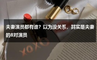 夫妻演员都有谁？以为没关系，其实是夫妻的8对演员