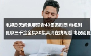 电视剧无间免费观看40集追剧网 电视剧夏家三千金全集80集高清在线观看 电视剧夏家三千金11 12集高清在线观看 下载（1—40集免费观看电视剧）