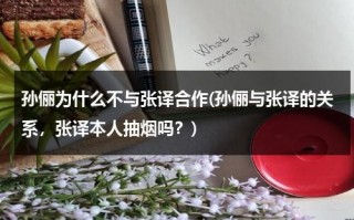 孙俪为什么不与张译合作(孙俪与张译的关系，张译本人抽烟吗？)（孙俪与张译拍了什么电视）