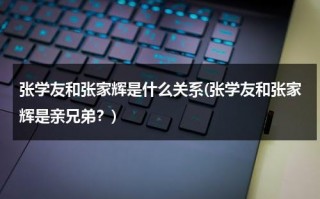 张学友和张家辉是什么关系(张学友和张家辉是亲兄弟？)（张学友和张家辉的关系怎么样）