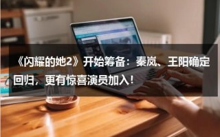 《闪耀的她2》开始筹备：秦岚、王阳确定回归，更有惊喜演员加入！