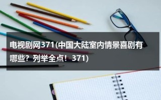 电视剧网371(中国大陆室内情景喜剧有哪些？列举全点！371)