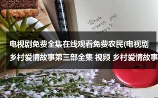 电视剧免费全集在线观看免费农民(电视剧乡村爱情故事第三部全集 视频 乡村爱情故事第三部在线观看 乡村爱情故事3全集视频观看)（我要看农村电视剧乡村爱情）