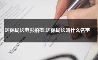 环保局长电影拍摄!环保局长叫什么名字