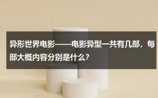 异形世界电影——电影异型一共有几部，每部大概内容分别是什么？（异形世界动画电影）