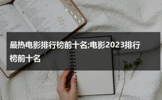 最热电影排行榜前十名;电影2023排行榜前十名