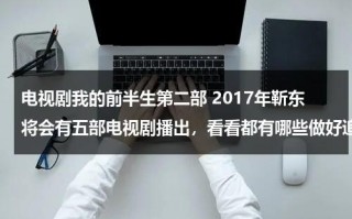 电视剧我的前半生第二部 2017年靳东将会有五部电视剧播出，看看都有哪些做好追剧准备（靳东主演我的前半生叫什么名字啊视频）