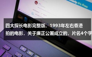 四大探长电影完整版、1993年左右香港拍的电影，关于廉正公署成立的，片名4个字，是什么